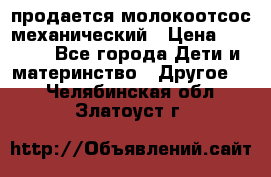 продается молокоотсос механический › Цена ­ 1 500 - Все города Дети и материнство » Другое   . Челябинская обл.,Златоуст г.